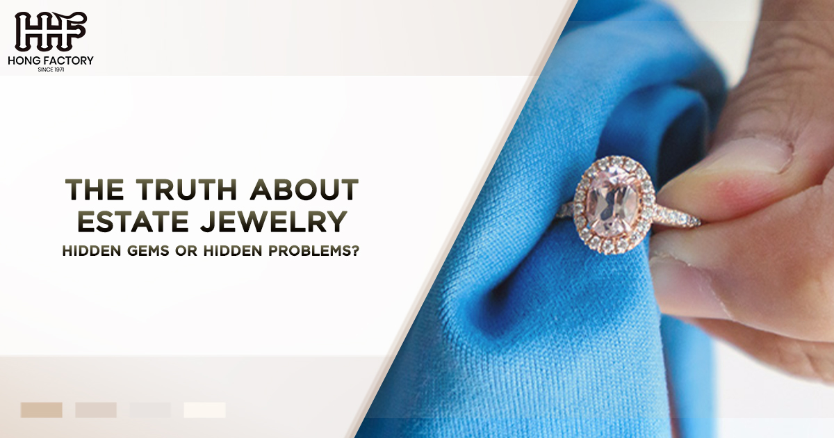 The Truth About Estate Jewelry Hidden Gems or Hidden Problems