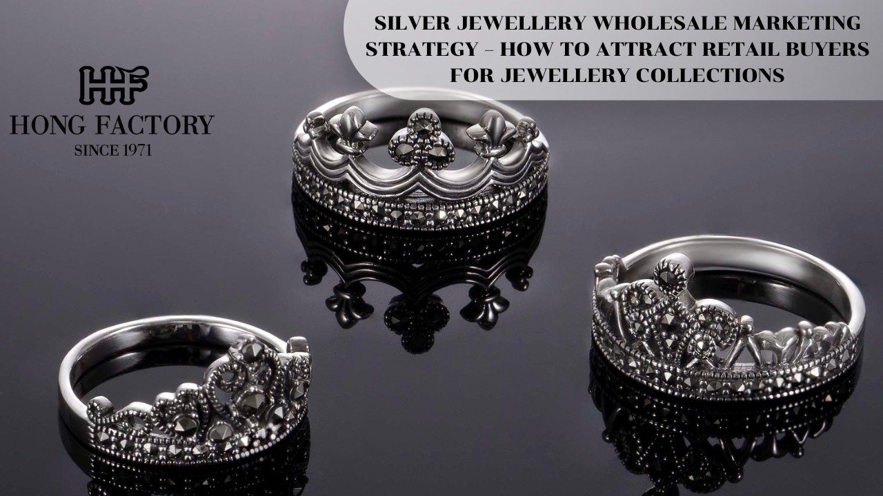 SILVER JEWELLERY WHOLESALE MARKETING STRATEGY – HOW TO ATTRACT RETAIL BUYERS FOR JEWELLERY COLLECTIONS